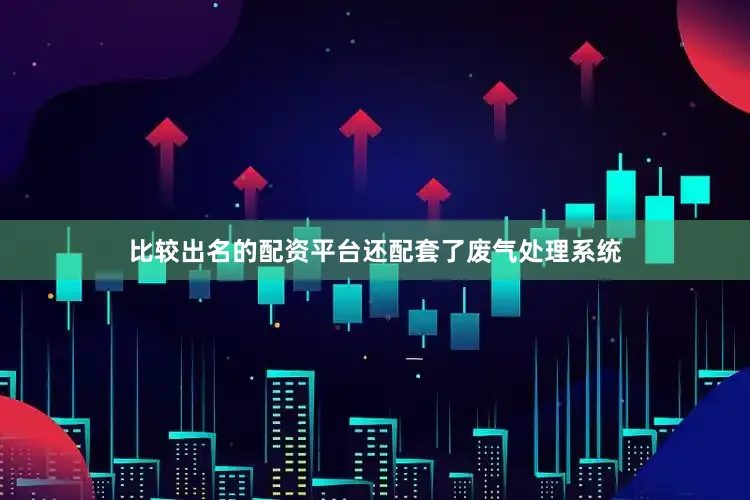 比较出名的配资平台还配套了废气处理系统